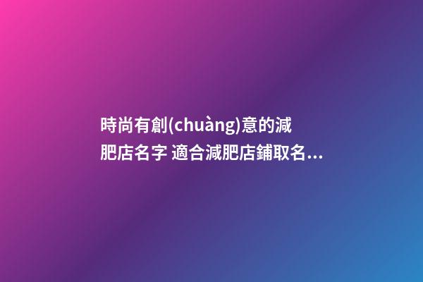 時尚有創(chuàng)意的減肥店名字 適合減肥店鋪取名大全-第1張-店鋪起名-玄機派
